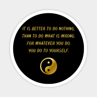 It Is Better To Do Nothing, Than To Do What Is Wrong. For Whatever You Do, You Do To Yourself. Magnet